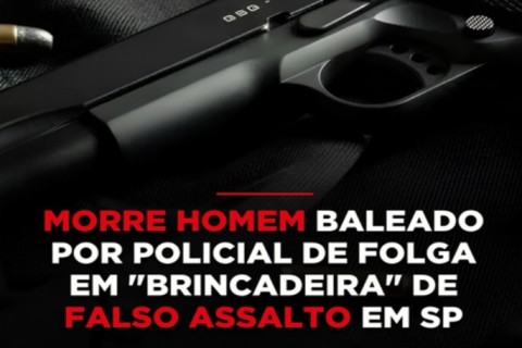 MORRE HOMEM BALEADO POR POLICIAL DE FOLGA EM "BRINCADEIRA" DE FALSO ASSALTO EM SP